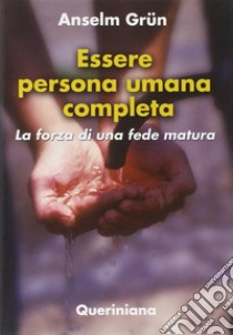 Essere persona umana completa. La forza di una fede matura libro di Grün Anselm