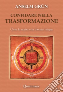 Confidare nella trasformazione. Come la nostra vita diventa integra libro di Grün Anselm