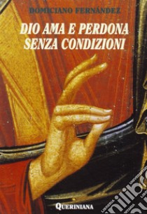 Dio ama e perdona senza condizioni. Possibilità dogmatica e convenienza pastorale dell'assoluzione generale senza confessione privata libro di Fernández Domiciano