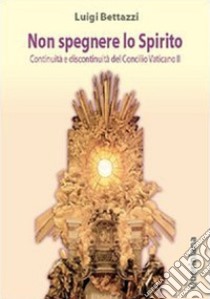 Non spegnere lo Spirito. Continuità e discontinuità del Concilio Vaticano II libro di Bettazzi Luigi