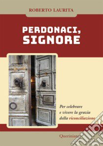 Perdonaci, Signore. Per celebrare e vivere la grazia della riconciliazione. Nuova ediz. libro di Laurita Roberto