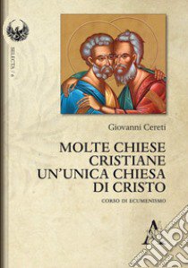 Molte Chiese cristiane un'unica Chiesa di Cristo. Corso di ecumenismo libro di Cereti Giovanni