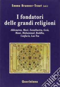 I fondatori delle grandi religioni. Akhenaton, Mosè, Zarathustra, Gesù, Mani, Muhammad, Buddha, Confucio, Lao Tzu libro di Brunner-Traut E. (cur.)