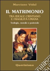 Il matrimonio tra ideale cristiano e fragilità umana. Teologia, morale e pastorale libro di Vidal Marciano