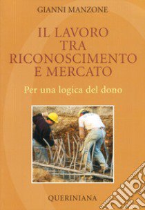 Il lavoro tra riconoscimento e mercato. Per una logica del dono libro di Manzone Gianni