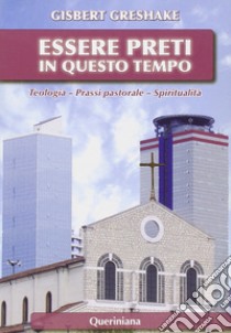 Essere preti in questo tempo. Teologia, prassi pastorale, spiritualità libro di Greshake Gisbert