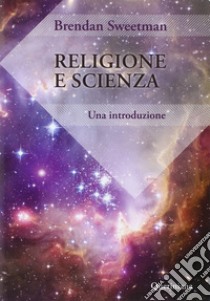 Religione e scienza. Un'introduzione libro di Sweetman Brendan; Aguti A. (cur.)