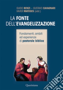 La fonte dell'evangelizzazione. Fondamenti, ambiti ed esperienze di pastorale biblica. Nuova ediz. libro di Benzi G. (cur.); Cavagnari G. (cur.); Matoses X. (cur.)