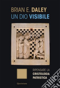 Un dio visibile. Ripensare la cristologia patristica libro di Daley Brian E.; Dal Bo F. (cur.)