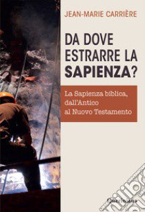 Da dove estrarre la sapienza? La sapienza biblica, dall'Antico al Nuovo Testamento libro di Carrière Jean Marie