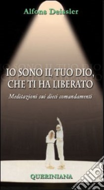 Io sono il tuo Dio, che ti ha liberato. Meditazioni sui dieci comandamenti libro di Deissler Alfons