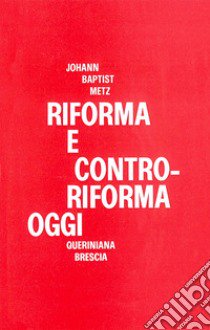 Riforma e controriforma oggi. Due tesi sulla situazione ecumenica delle Chiese libro di Metz Johann Baptist