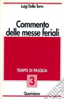 Commento delle messe feriali. Vol. 3: Tempo di Pasqua libro di Della Torre Luigi