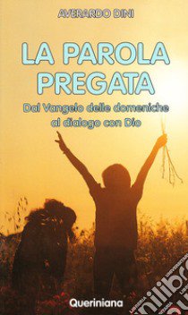 La parola pregata. Dal vangelo delle domeniche al dialogo con Dio libro di Dini Averardo