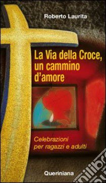 La via della croce, un cammino d'amore. Celebrazioni per ragazzi e adulti libro di Laurita Roberto