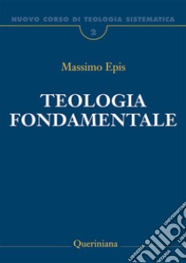 Nuovo corso di teologia sistematica. Nuova ediz.. Vol. 2: Teologia fondamentale. La ratio della fede cristiana libro di Epis Massimo