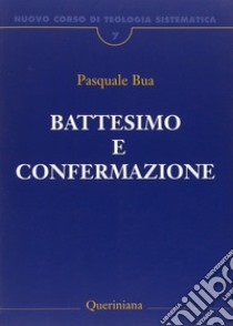 Nuovo corso di teologia sistematica. Vol. 7: Il battesimo e la confermazione libro di Bua Pasquale