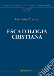 Nuovo corso di teologia sistematica. Vol. 13: Escatologia cristiana libro di Ancona Giovanni