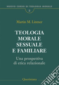 Teologia morale sessuale e familiare. Una prospettiva di etica relazionale libro di Lintner Martin M.