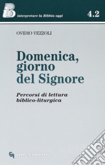 Domenica, giorno del Signore. Percorsi di lettura biblico-liturgica libro di Vezzoli Ovidio; Ghidelli C. (cur.)