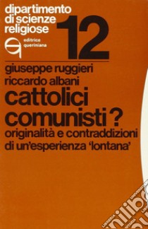 Cattolici comunisti? Originalità e contraddizioni di un'esperienza «Lontana» libro di Ruggieri Giuseppe; Albani Riccardo