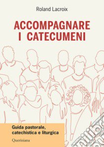 Accompagnare i catecumeni. Guida pastorale, catechistica e liturgica libro di Lacroix Roland; Laurita R. (cur.)