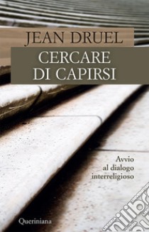 Cercare di capirsi. Avvio al dialogo interreligioso. Nuova ediz. libro di Druel Jean