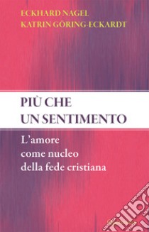 Più che un sentimento. L'amore come nucleo della fede cristiana. Nuova ediz. libro di Nagel Eckhard; Görin-Eckardt Katrin