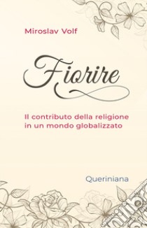 Fiorire. Il contributo della religione in un mondo globalizzato libro di Volf Miroslav