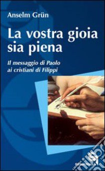 La vostra gioia sia piena. Il messaggio di Paolo ai cristiani di Filippi libro di Grün Anselm