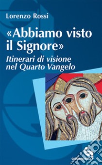 «Abbiamo visto il Signore». Itinerari di visione nel quarto Vangelo libro di Rossi Lorenzo