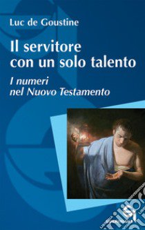 Il servitore con un solo talento. I numeri nel Nuovo Testamento libro di Goustine Luc de