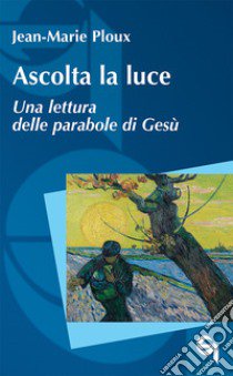 Ascolta la luce. Una lettura delle parabole di Gesù libro di Ploux Jean-Marie