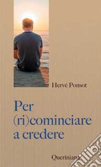 Per (ri)cominciare a credere. Catechismo per i nostri contemporanei libro di Ponsot Hervé