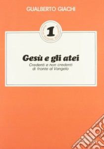 Gesù e gli atei. Credenti e non credenti di fronte al vangelo libro di Giachi Gualberto