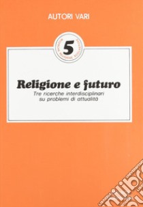 Religione e futuro. Tre ricerche interdisciplinari su problemi di attualità libro di Borello Luciano; Giordani Giorgio; Trenti Zelindo