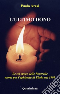 L'ultimo dono. Le sei suore delle Poverelle morte per l'epidemia di Ebola nel 1995 libro di Aresi Paolo