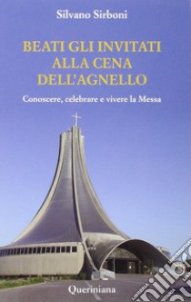 Beati gli invitati alla cena dell'agnello. Conoscere, celebrare e vivere la messa libro di Sirboni Silvano