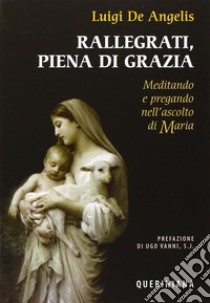 Rallegrati, piena di grazia. Meditando e pregando nell'ascolto di Maria libro di De Angelis Luigi