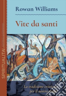 Vite da santi. La tradizione cristiana per il nostro tempo libro di Williams Rowan