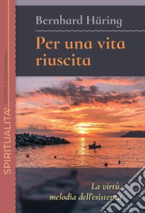 Per una vita riuscita. La virtù, melodia dell'esistenza. Nuova ediz. libro di Häring Bernhard