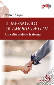 Il messaggio di Amoris Laetitia. Una discussione fraterna. Nuova ediz. libro di Kasper Walter