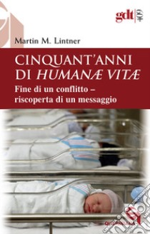 Cinquant'anni di Humanae vitae. Fine di un conflitto, riscoperta di un messaggio. Nuova ediz. libro di Lintner Martin M.