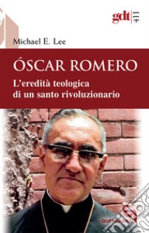 Óscar Romero. L'eredità teologica di un santo rivoluzionario libro di Lee Michael Edward