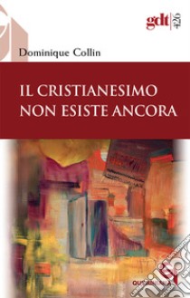 Il Cristianesimo non esiste ancora libro di Collin Dominique