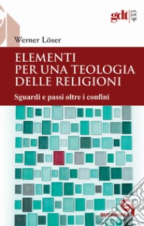 Elementi per una teologia delle religioni. Sguardi e passi oltre i confini libro di Löser Werner