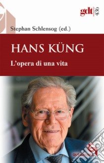 Hans Küng. L'opera di una vita libro di Schlensog Stephan