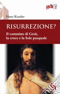 Risurrezione? Il cammino di Gesù, la croce e la fede pasquale libro di Kessler Hans