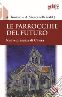 Le parrocchie del futuro. Nuove presenze di Chiesa libro di Toniolo A. (cur.); Steccanella A. (cur.)