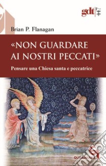 «Non guardare ai nostri peccati» Pensare una Chiesa santa e peccatrice libro di Flanagan Brian P.